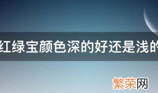 红绿宝颜色深的好还是浅的好 红绿宝颜色是深的好还是浅的好