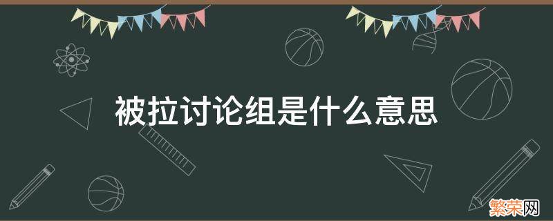 拉进讨论组是什么意思 被拉讨论组是什么意思