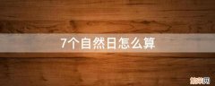 7个自然日怎么算 7天和7个自然日