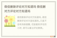 微信删除评论对方知道吗 微信删对方评论对方知道吗