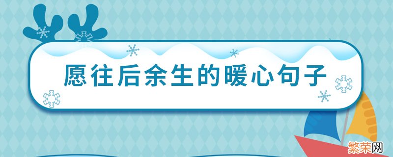 愿往后余生的暖心句子 余生陪你到老的经典语录