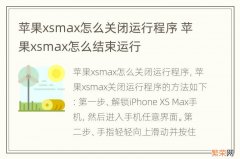 苹果xsmax怎么关闭运行程序 苹果xsmax怎么结束运行