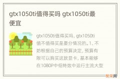 gtx1050ti值得买吗 gtx1050ti最便宜