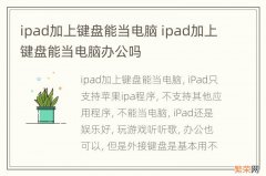 ipad加上键盘能当电脑 ipad加上键盘能当电脑办公吗