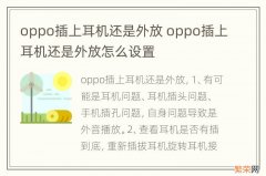 oppo插上耳机还是外放 oppo插上耳机还是外放怎么设置