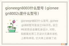 gioneegn8002s是什么型号 gioneegn8003什么型号