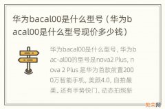 华为bacal00是什么型号现价多少钱 华为bacal00是什么型号