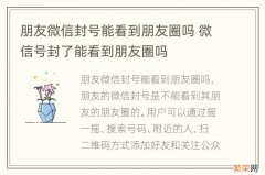 朋友微信封号能看到朋友圈吗 微信号封了能看到朋友圈吗