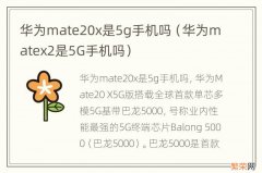 华为matex2是5G手机吗 华为mate20x是5g手机吗