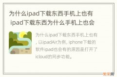 为什么ipad下载东西手机上也有 ipad下载东西为什么手机上也会有