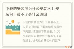 下载的安装包为什么安装不上 安装包下载不了是什么原因