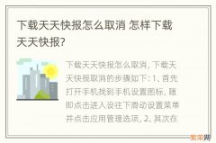 下载天天快报怎么取消 怎样下载天天快报?