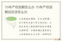 70年产权到期怎么办 70年产权到期后应该怎么办