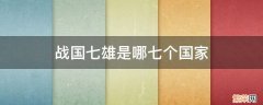 战国七雄是哪七个国家以及著名战役 战国七雄是哪七个国家