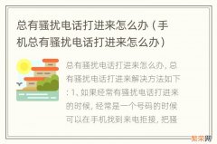 手机总有骚扰电话打进来怎么办 总有骚扰电话打进来怎么办