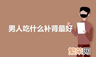 男人吃什么补肾最好呢 男人吃什么补肾壮阳最好