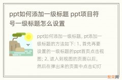 ppt如何添加一级标题 ppt项目符号一级标题怎么设置