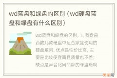 wd硬盘蓝盘和绿盘有什么区别 wd蓝盘和绿盘的区别