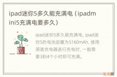 ipadmini5充满电要多久 ipad迷你5多久能充满电