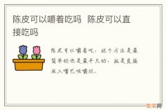 陈皮可以嚼着吃吗陈皮可以直接吃吗