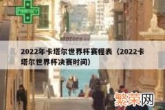 2022世界杯赛程时间表 卡塔尔世界杯赛制规则