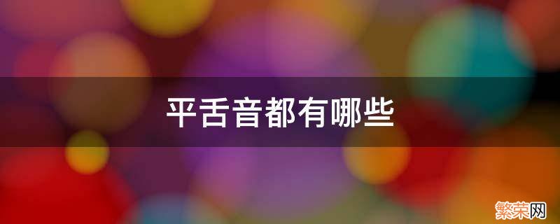 平舌音都有哪些拼音 平舌音都有哪些