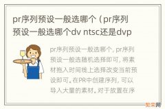 pr序列预设一般选哪个dv ntsc还是dvpal pr序列预设一般选哪个