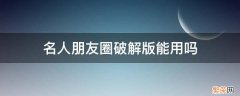 名人朋友圈破解版能用吗 朋友圈可以破解吗