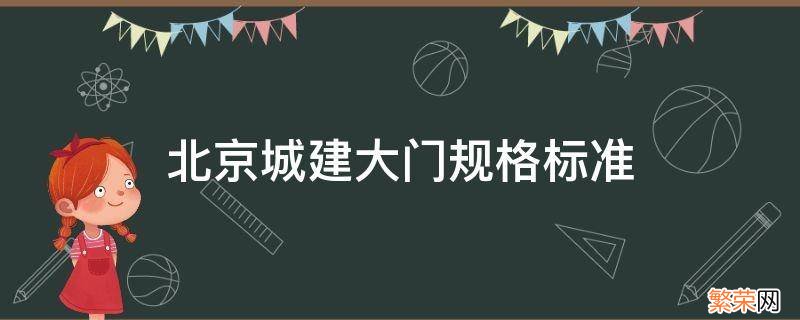 中国建筑大门尺寸 北京城建大门规格标准