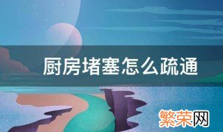 厨房堵塞怎么疏通 厨房堵塞的疏通技巧