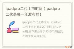 ipadpro二代是哪一年发布的 ipadpro二代上市时间