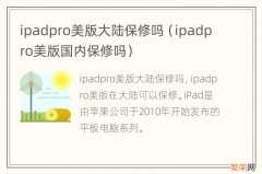 ipadpro美版国内保修吗 ipadpro美版大陆保修吗