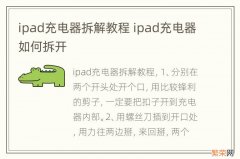 ipad充电器拆解教程 ipad充电器如何拆开