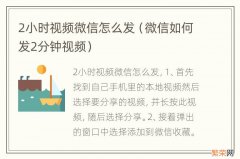 微信如何发2分钟视频 2小时视频微信怎么发