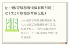 ipad公开版和教育版区别 ipad教育版和普通版有区别吗