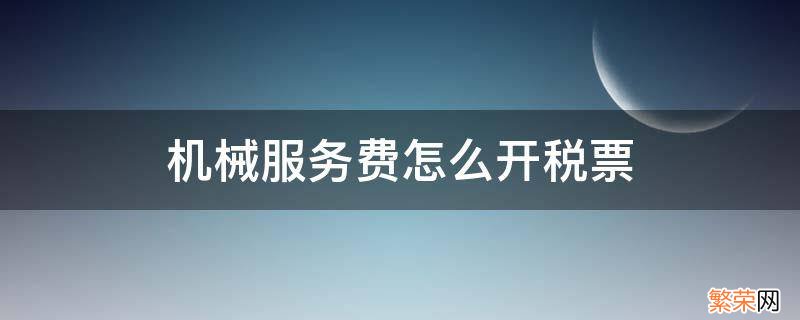 机械费用如何开税票 机械服务费怎么开税票