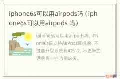 iphone6s可以用airpods 吗 iphone6s可以用airpods吗