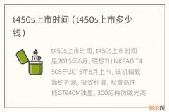 t450s上市多少钱 t450s上市时间