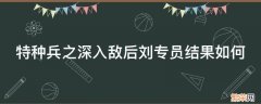 特种兵之深入敌后刘专员结果如何 特种兵之深入敌后顾师长