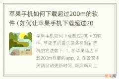 如何让苹果手机下载超过200M的软件 苹果手机如何下载超过200m的软件