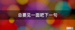 今天要见一面吗下一句 总要见一面吧下一句