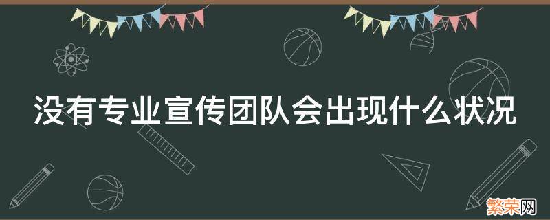 没有专业宣传团队会出现什么状况