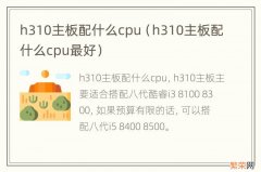 h310主板配什么cpu最好 h310主板配什么cpu