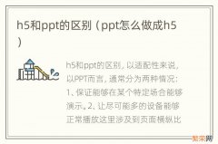 ppt怎么做成h5 h5和ppt的区别