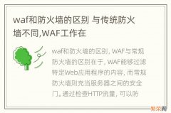 waf和防火墙的区别 与传统防火墙不同,WAF工作在