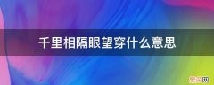 千里相隔眼望穿什么意思 望穿千里是什么意思