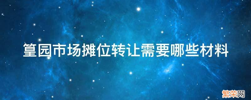 篁园市场三楼摊位示意图 篁园市场摊位转让需要哪些材料