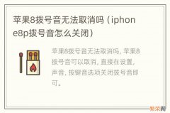 iphone8p拨号音怎么关闭 苹果8拨号音无法取消吗