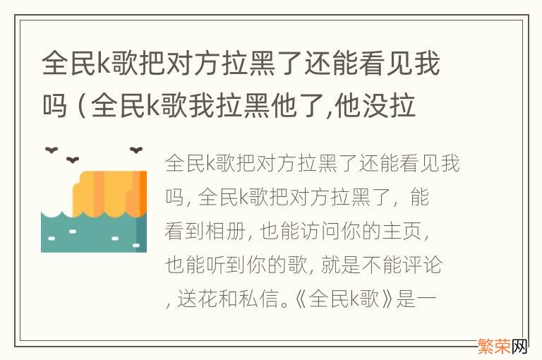 全民k歌我拉黑他了,他没拉黑我,我发歌他能看到吗 全民k歌把对方拉黑了还能看见我吗