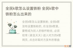 全民k歌怎么设置铁粉 全民k歌中铁粉怎么出来的